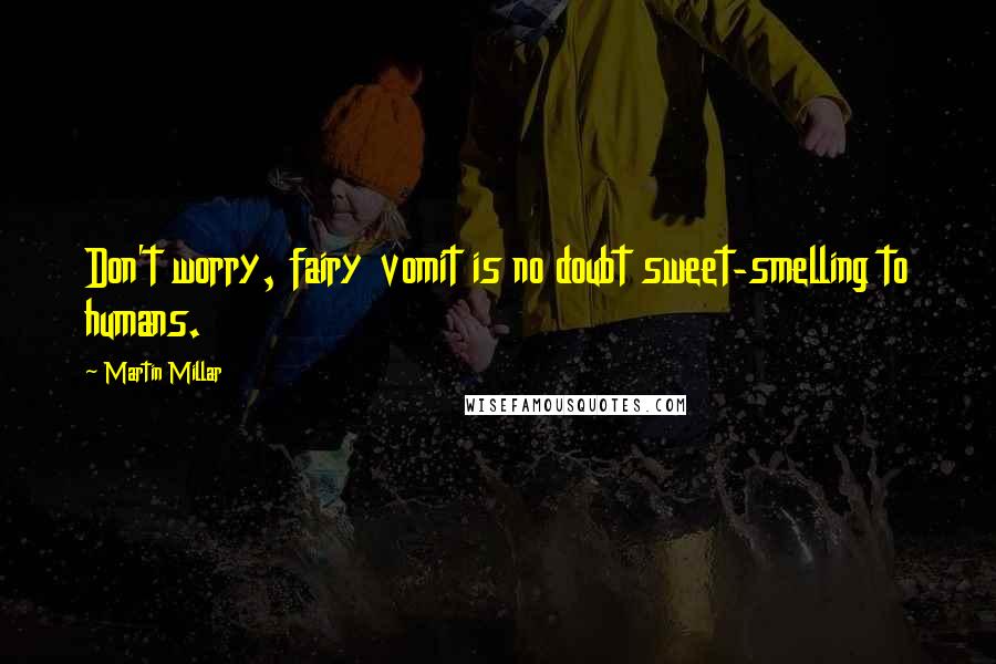 Martin Millar Quotes: Don't worry, fairy vomit is no doubt sweet-smelling to humans.