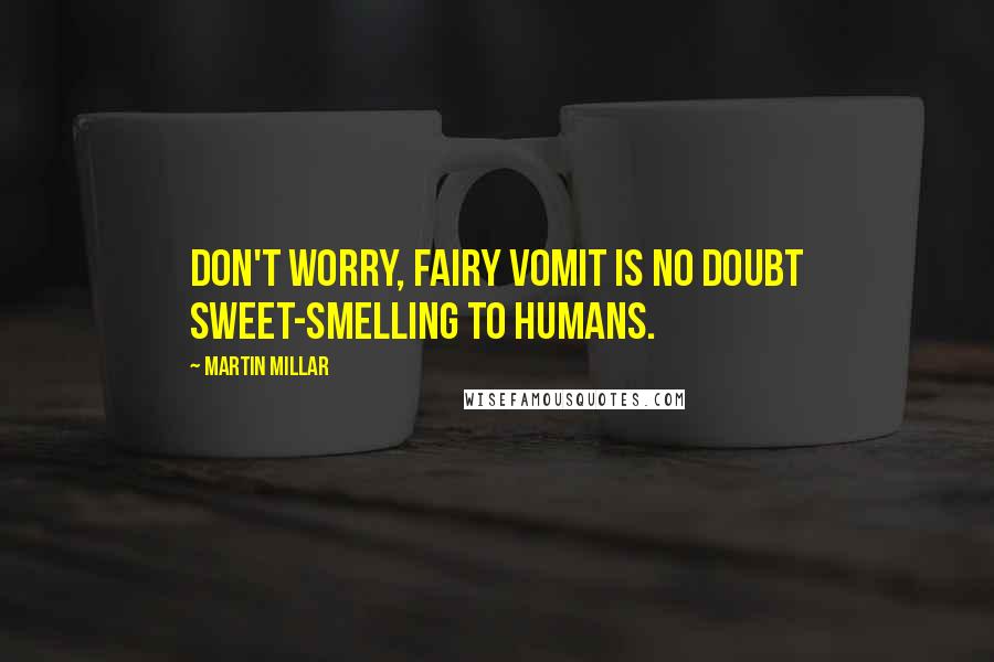 Martin Millar Quotes: Don't worry, fairy vomit is no doubt sweet-smelling to humans.