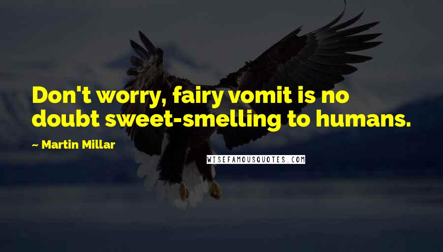 Martin Millar Quotes: Don't worry, fairy vomit is no doubt sweet-smelling to humans.