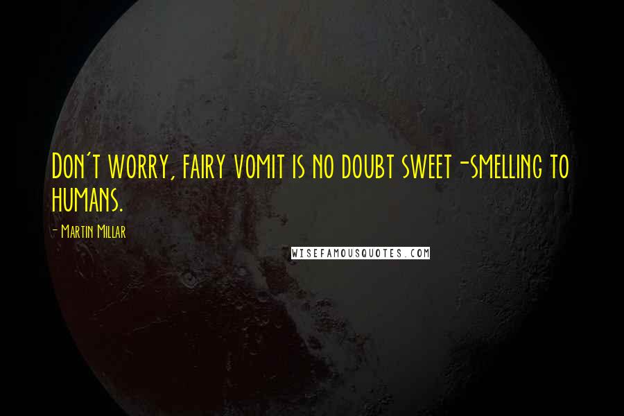 Martin Millar Quotes: Don't worry, fairy vomit is no doubt sweet-smelling to humans.