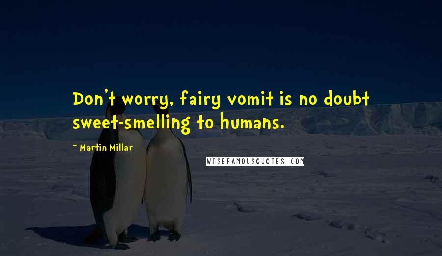 Martin Millar Quotes: Don't worry, fairy vomit is no doubt sweet-smelling to humans.