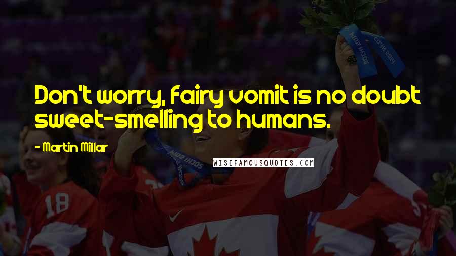 Martin Millar Quotes: Don't worry, fairy vomit is no doubt sweet-smelling to humans.