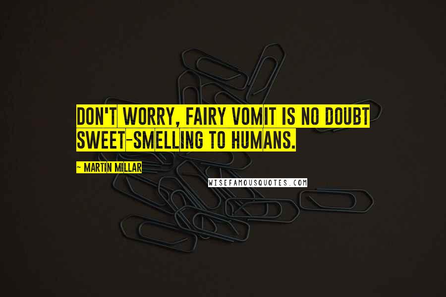 Martin Millar Quotes: Don't worry, fairy vomit is no doubt sweet-smelling to humans.