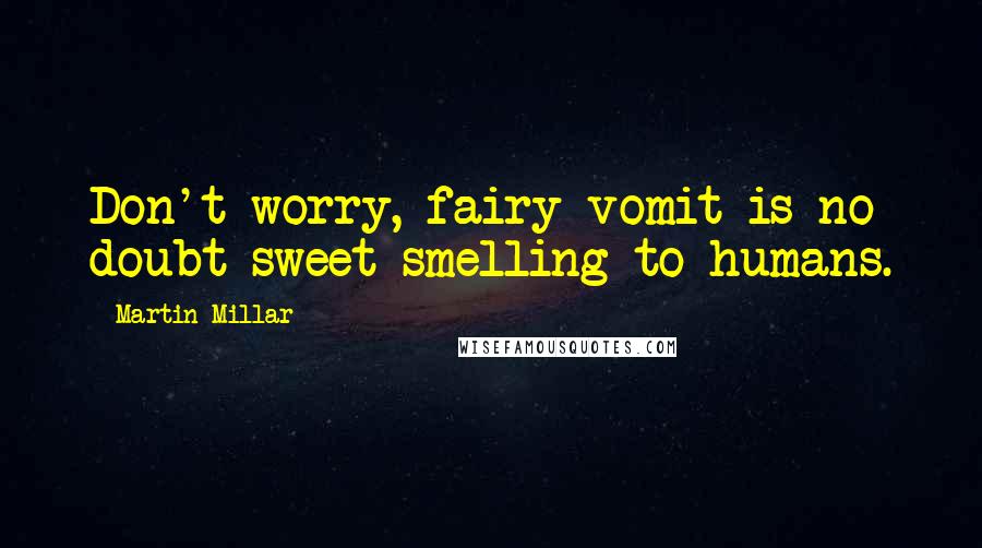 Martin Millar Quotes: Don't worry, fairy vomit is no doubt sweet-smelling to humans.