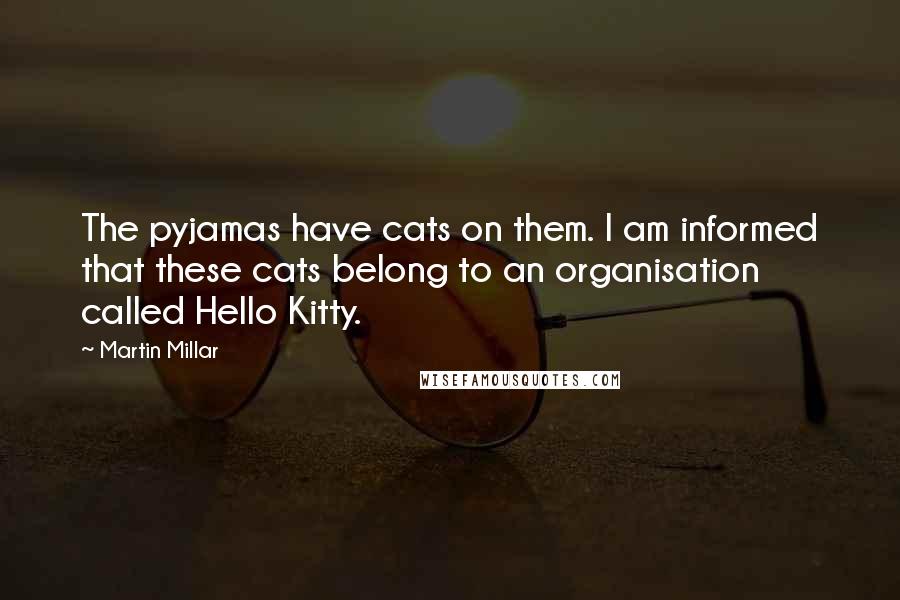 Martin Millar Quotes: The pyjamas have cats on them. I am informed that these cats belong to an organisation called Hello Kitty.
