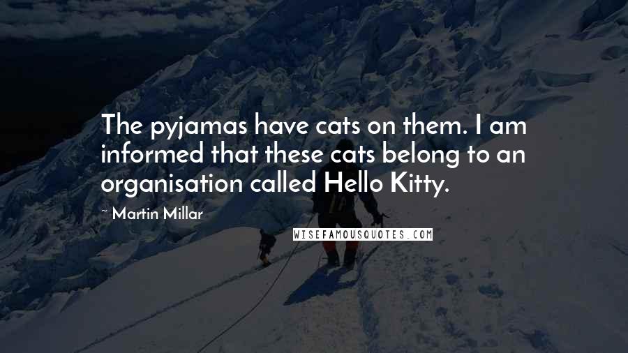 Martin Millar Quotes: The pyjamas have cats on them. I am informed that these cats belong to an organisation called Hello Kitty.