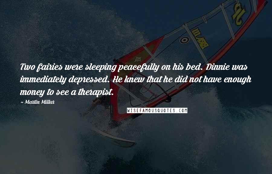 Martin Millar Quotes: Two fairies were sleeping peacefully on his bed. Dinnie was immediately depressed. He knew that he did not have enough money to see a therapist.