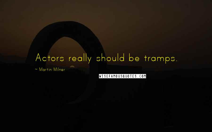 Martin Milner Quotes: Actors really should be tramps.