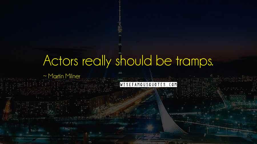Martin Milner Quotes: Actors really should be tramps.