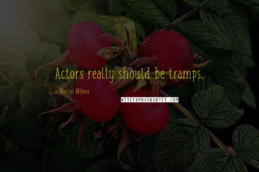 Martin Milner Quotes: Actors really should be tramps.