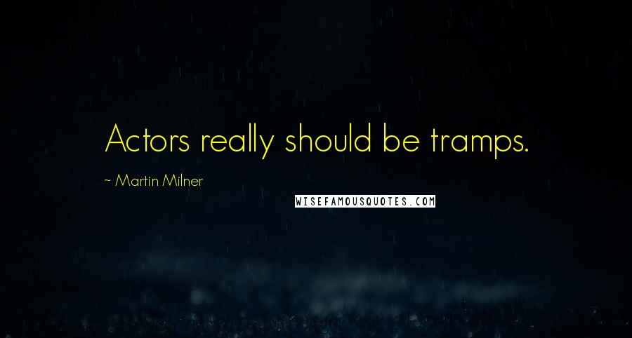 Martin Milner Quotes: Actors really should be tramps.