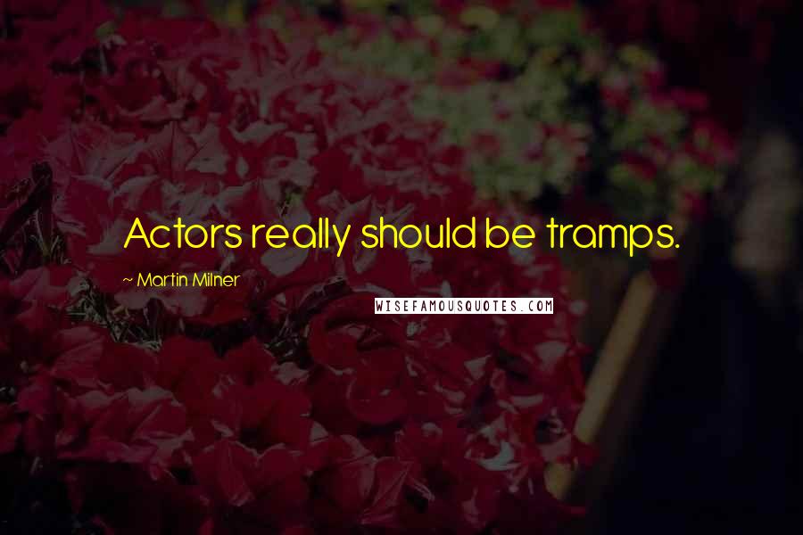 Martin Milner Quotes: Actors really should be tramps.
