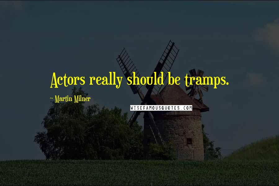 Martin Milner Quotes: Actors really should be tramps.