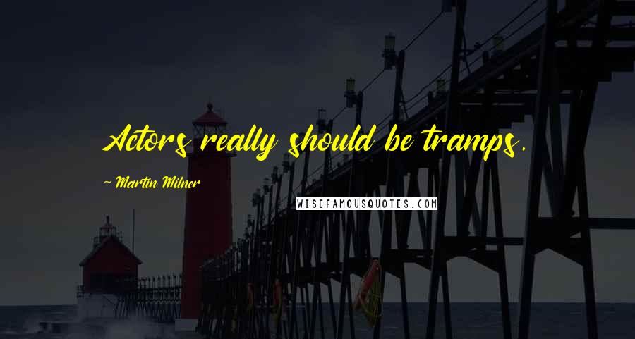 Martin Milner Quotes: Actors really should be tramps.