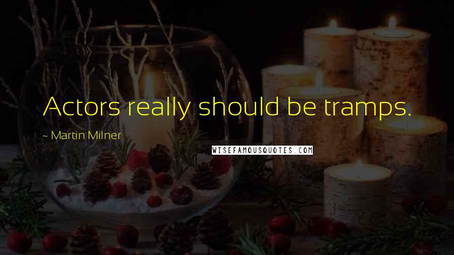 Martin Milner Quotes: Actors really should be tramps.