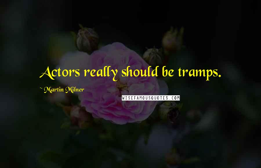 Martin Milner Quotes: Actors really should be tramps.