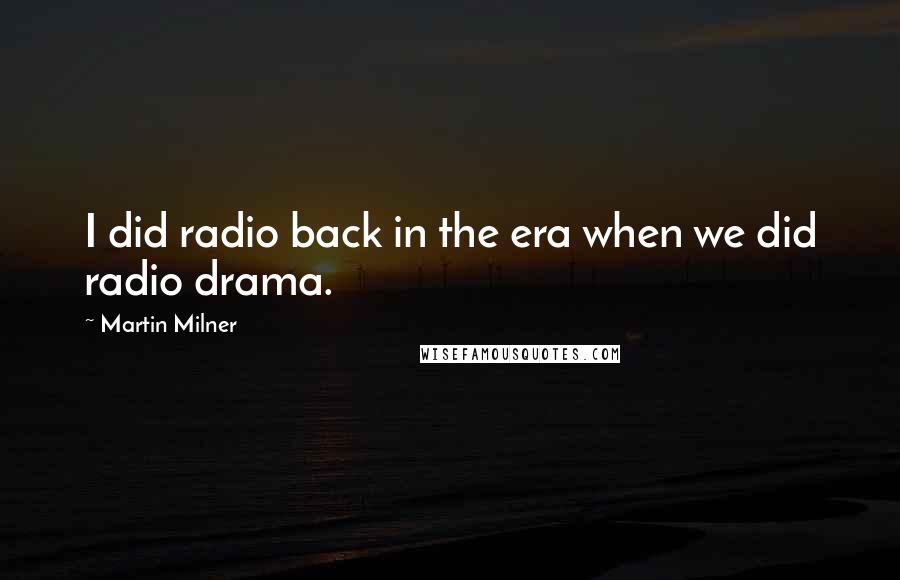Martin Milner Quotes: I did radio back in the era when we did radio drama.