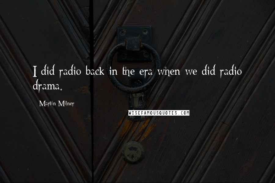 Martin Milner Quotes: I did radio back in the era when we did radio drama.