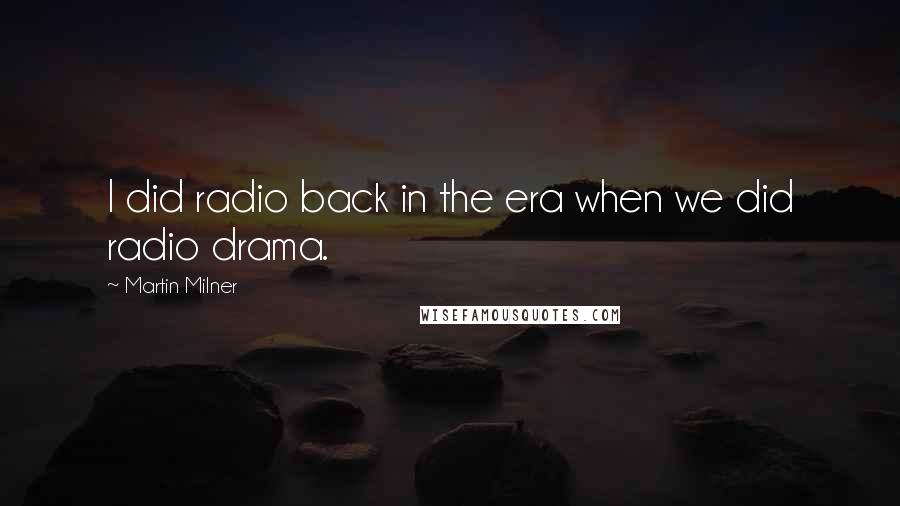 Martin Milner Quotes: I did radio back in the era when we did radio drama.