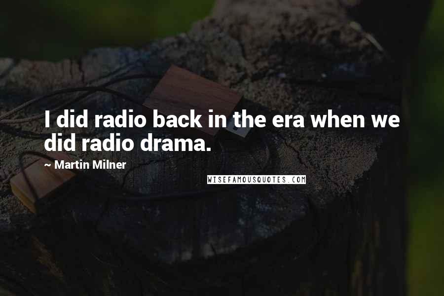 Martin Milner Quotes: I did radio back in the era when we did radio drama.