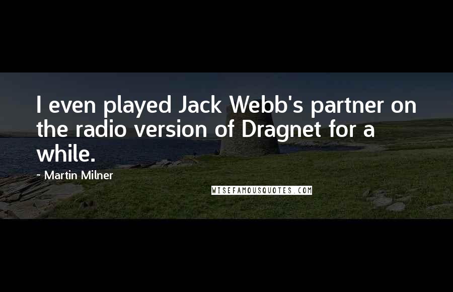 Martin Milner Quotes: I even played Jack Webb's partner on the radio version of Dragnet for a while.