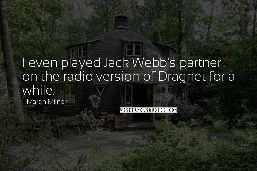 Martin Milner Quotes: I even played Jack Webb's partner on the radio version of Dragnet for a while.