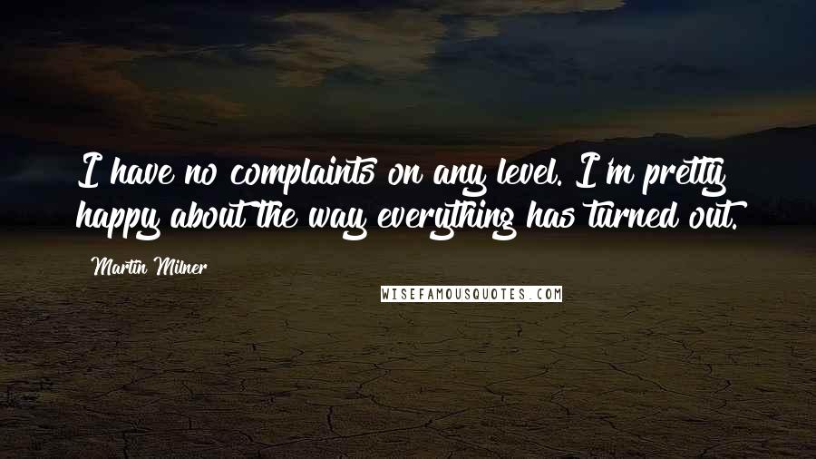 Martin Milner Quotes: I have no complaints on any level. I'm pretty happy about the way everything has turned out.