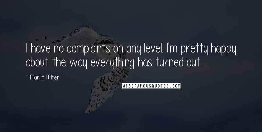 Martin Milner Quotes: I have no complaints on any level. I'm pretty happy about the way everything has turned out.