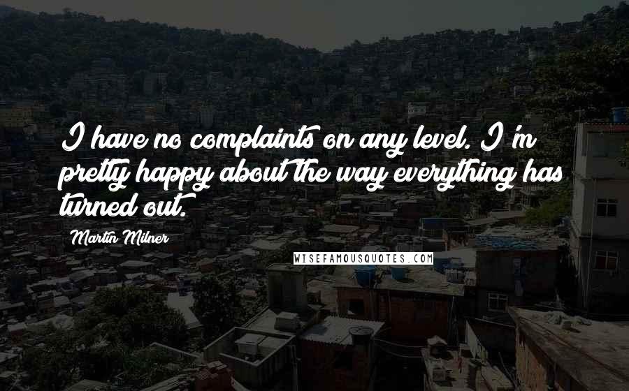 Martin Milner Quotes: I have no complaints on any level. I'm pretty happy about the way everything has turned out.