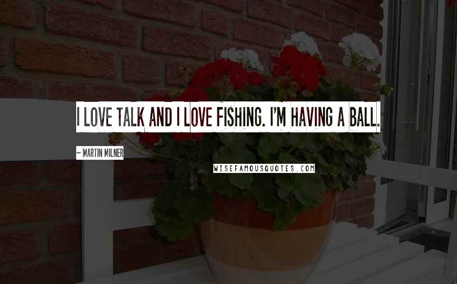 Martin Milner Quotes: I love talk and I love fishing. I'm having a ball.