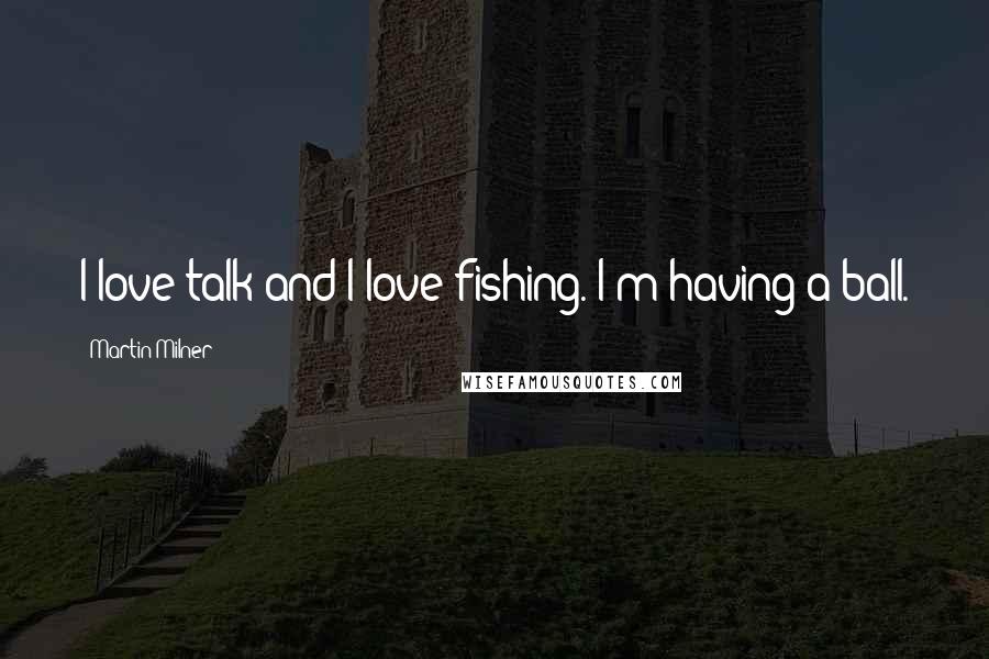 Martin Milner Quotes: I love talk and I love fishing. I'm having a ball.