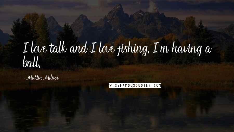 Martin Milner Quotes: I love talk and I love fishing. I'm having a ball.