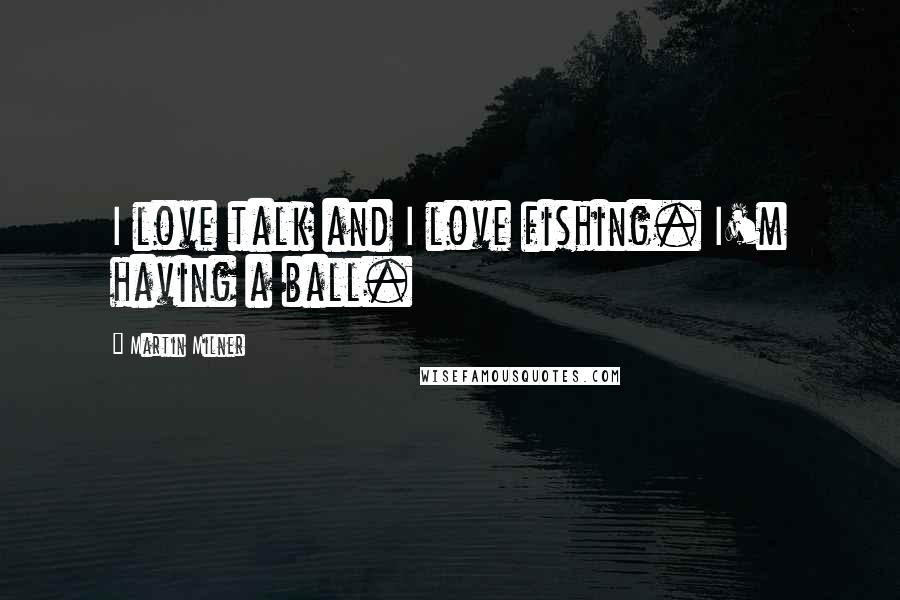Martin Milner Quotes: I love talk and I love fishing. I'm having a ball.