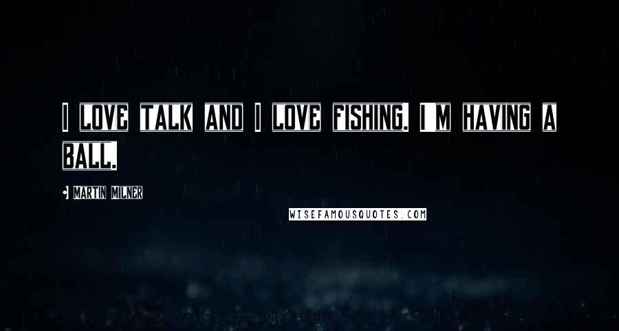 Martin Milner Quotes: I love talk and I love fishing. I'm having a ball.