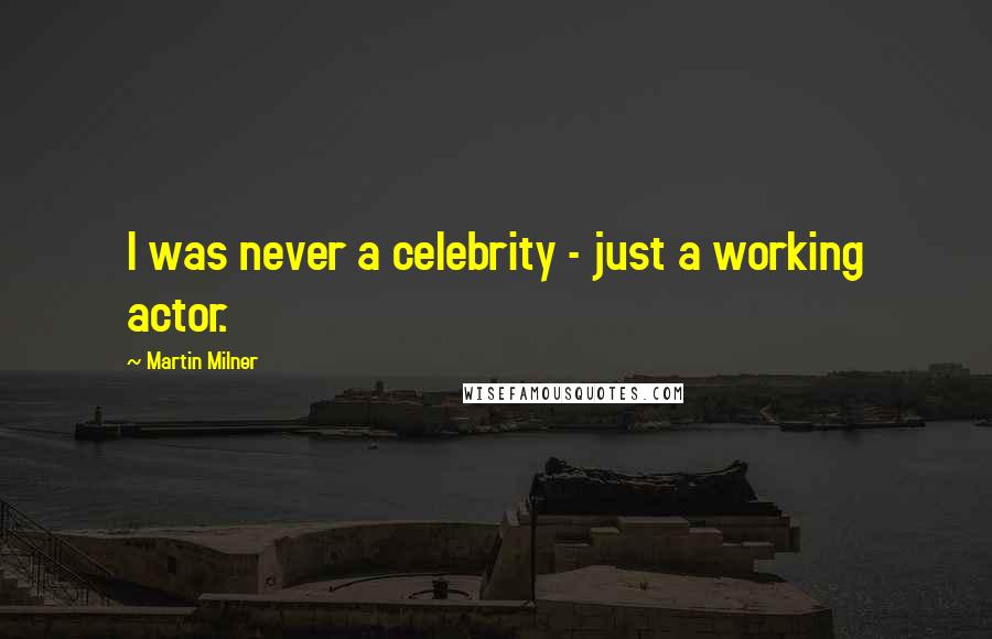 Martin Milner Quotes: I was never a celebrity - just a working actor.