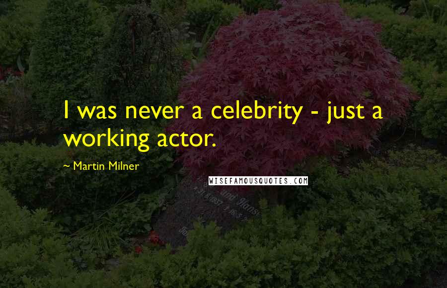 Martin Milner Quotes: I was never a celebrity - just a working actor.