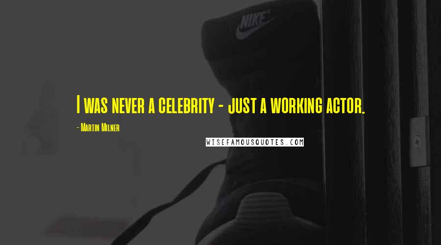 Martin Milner Quotes: I was never a celebrity - just a working actor.