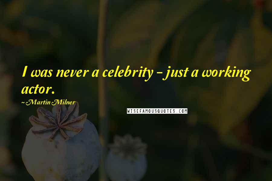 Martin Milner Quotes: I was never a celebrity - just a working actor.