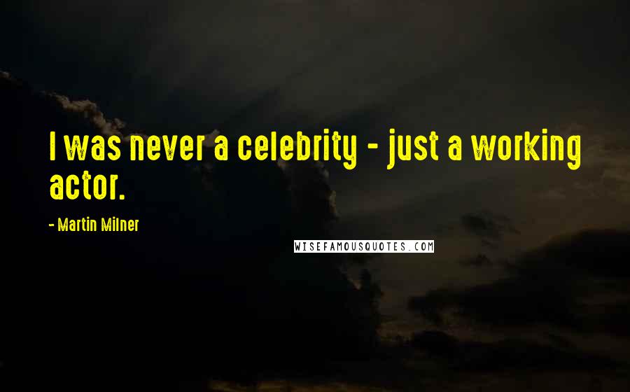 Martin Milner Quotes: I was never a celebrity - just a working actor.