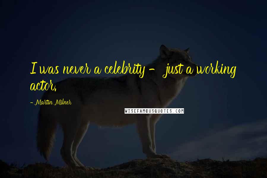 Martin Milner Quotes: I was never a celebrity - just a working actor.