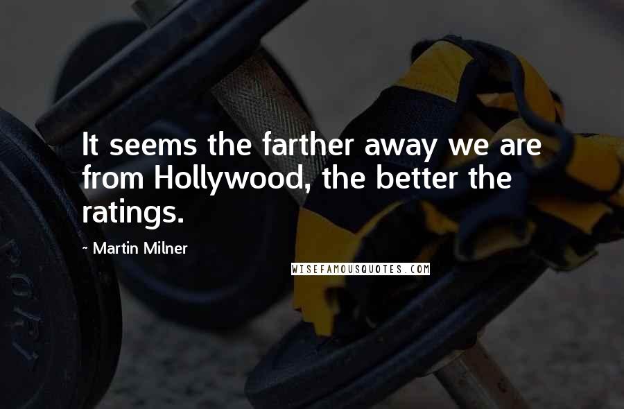 Martin Milner Quotes: It seems the farther away we are from Hollywood, the better the ratings.