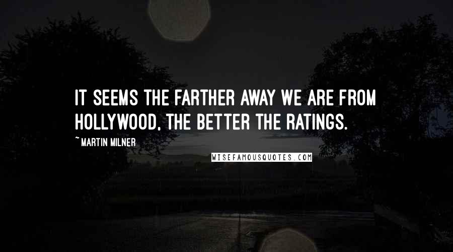 Martin Milner Quotes: It seems the farther away we are from Hollywood, the better the ratings.