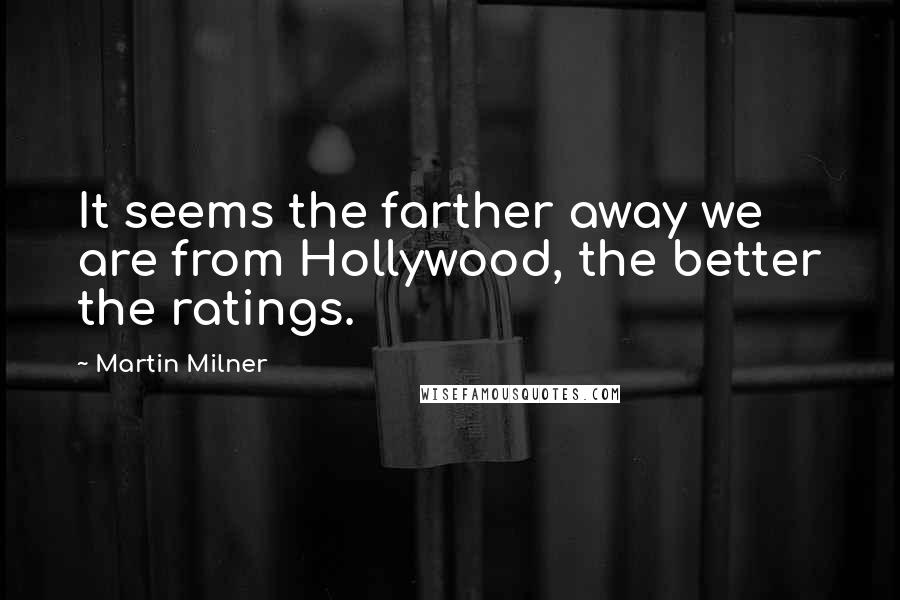 Martin Milner Quotes: It seems the farther away we are from Hollywood, the better the ratings.