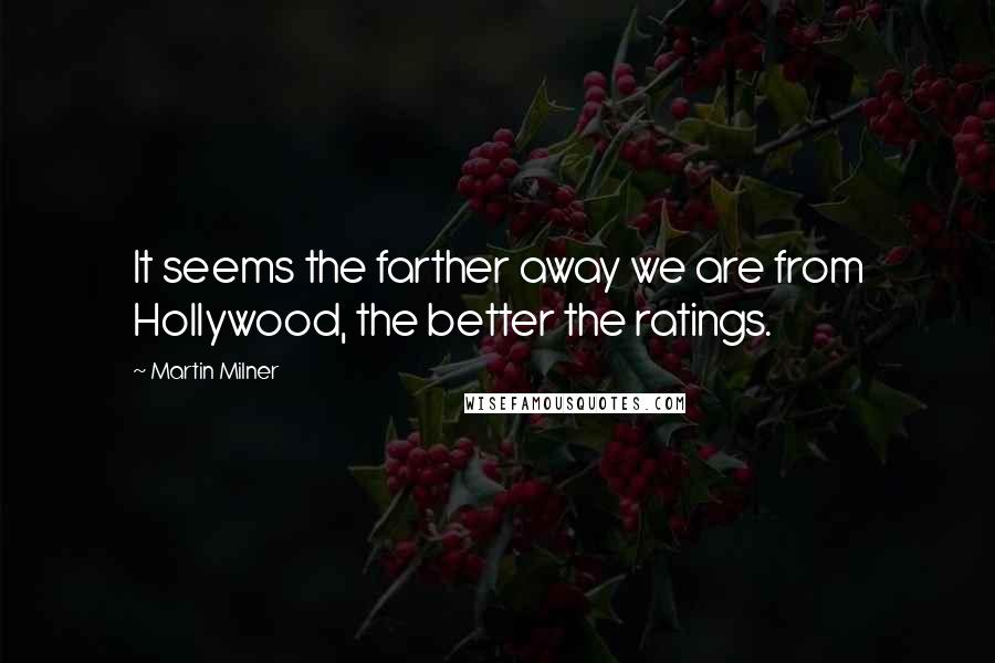 Martin Milner Quotes: It seems the farther away we are from Hollywood, the better the ratings.