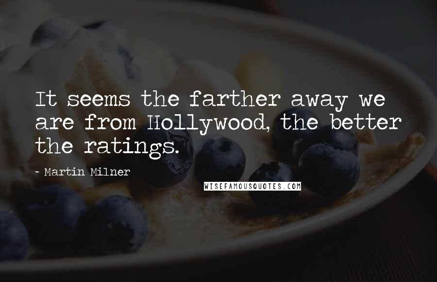 Martin Milner Quotes: It seems the farther away we are from Hollywood, the better the ratings.