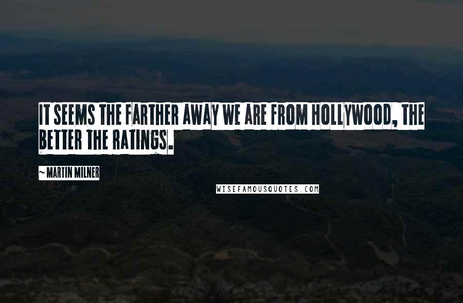 Martin Milner Quotes: It seems the farther away we are from Hollywood, the better the ratings.