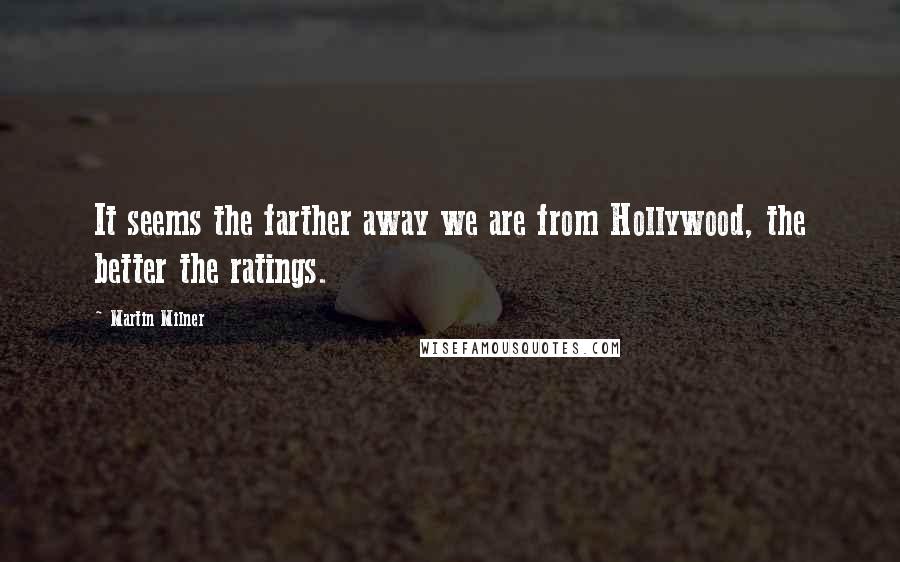 Martin Milner Quotes: It seems the farther away we are from Hollywood, the better the ratings.