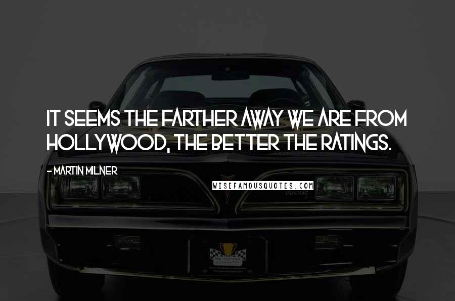 Martin Milner Quotes: It seems the farther away we are from Hollywood, the better the ratings.
