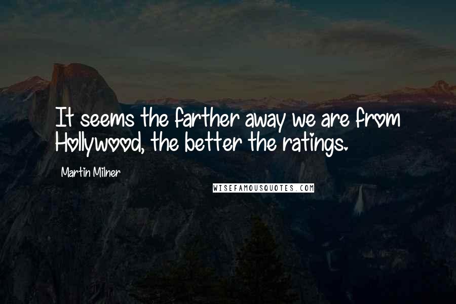 Martin Milner Quotes: It seems the farther away we are from Hollywood, the better the ratings.