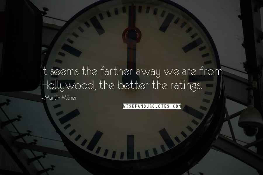 Martin Milner Quotes: It seems the farther away we are from Hollywood, the better the ratings.